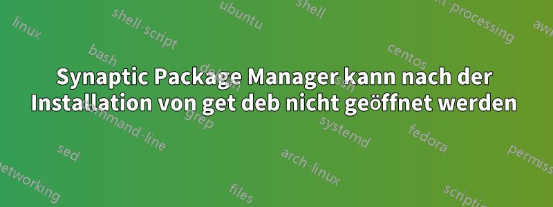 Synaptic Package Manager kann nach der Installation von get deb nicht geöffnet werden