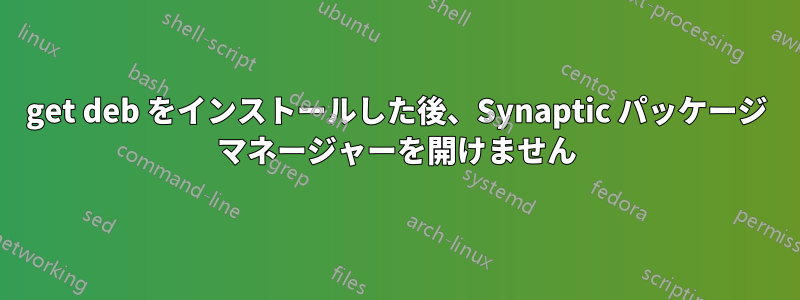 get deb をインストールした後、Synaptic パッケージ マネージャーを開けません