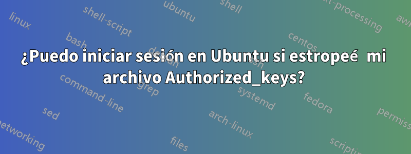 ¿Puedo iniciar sesión en Ubuntu si estropeé mi archivo Authorized_keys?