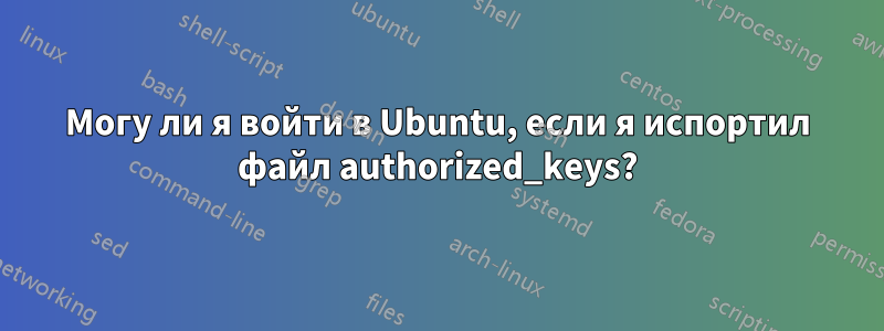 Могу ли я войти в Ubuntu, если я испортил файл authorized_keys?