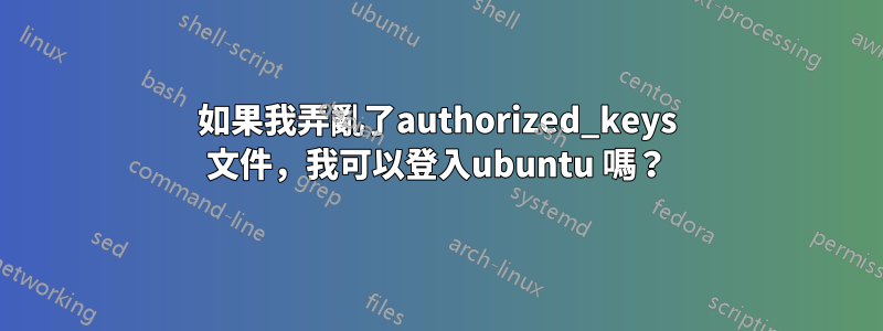 如果我弄亂了authorized_keys 文件，我可以登入ubuntu 嗎？