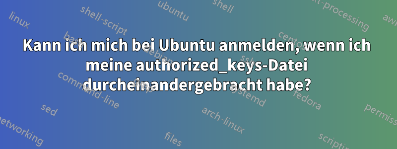 Kann ich mich bei Ubuntu anmelden, wenn ich meine authorized_keys-Datei durcheinandergebracht habe?