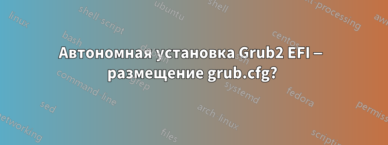 Автономная установка Grub2 EFI — размещение grub.cfg?