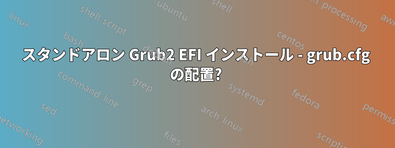 スタンドアロン Grub2 EFI インストール - grub.cfg の配置?