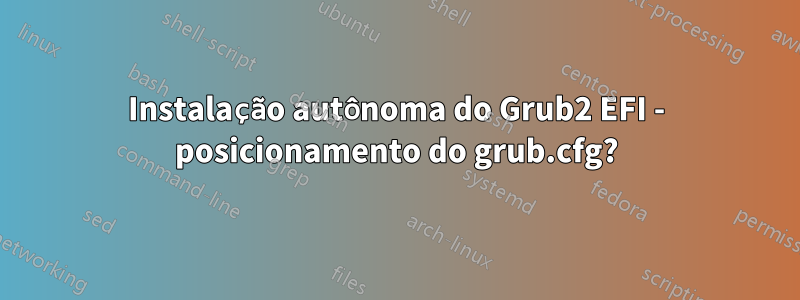 Instalação autônoma do Grub2 EFI - posicionamento do grub.cfg?