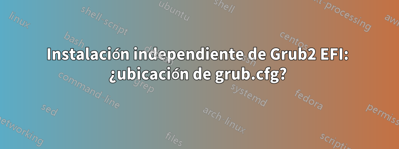 Instalación independiente de Grub2 EFI: ¿ubicación de grub.cfg?