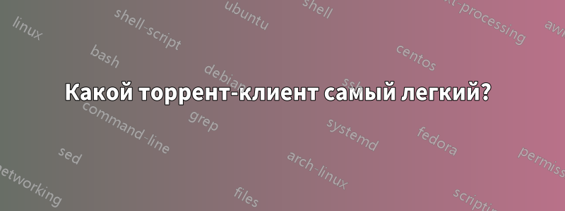 Какой торрент-клиент самый легкий? 