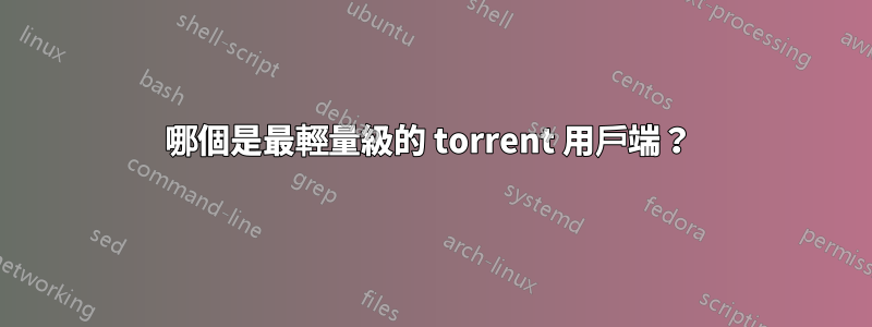 哪個是最輕量級的 torrent 用戶端？ 