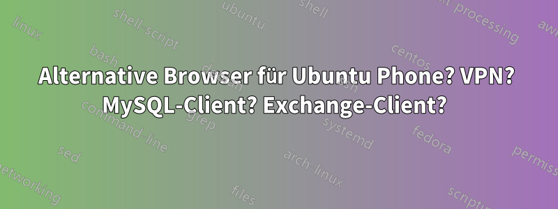 Alternative Browser für Ubuntu Phone? VPN? MySQL-Client? Exchange-Client? 