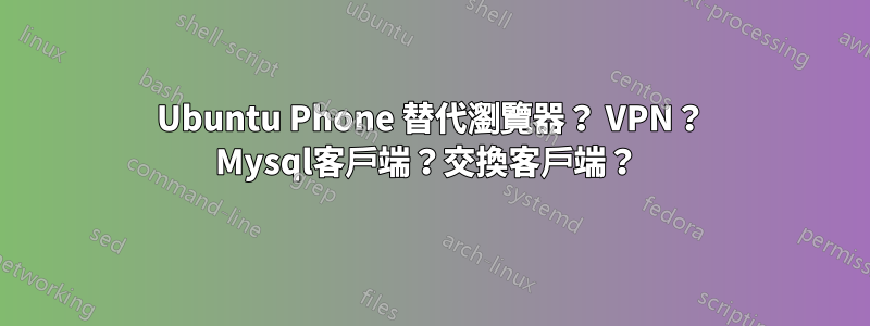 Ubuntu Phone 替代瀏覽器？ VPN？ Mysql客戶端？交換客戶端？ 