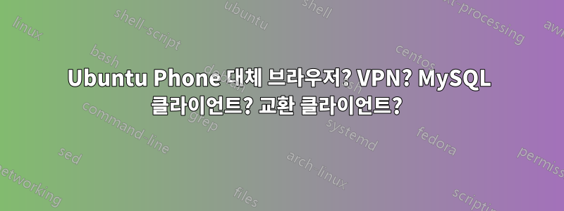 Ubuntu Phone 대체 브라우저? VPN? MySQL 클라이언트? 교환 클라이언트? 