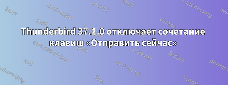 Thunderbird 37.1.0 отключает сочетание клавиш «Отправить сейчас»