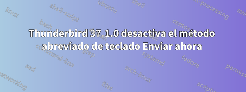 Thunderbird 37.1.0 desactiva el método abreviado de teclado Enviar ahora