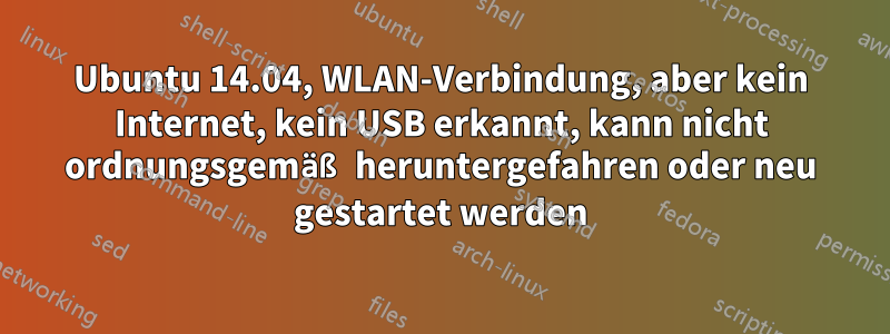 Ubuntu 14.04, WLAN-Verbindung, aber kein Internet, kein USB erkannt, kann nicht ordnungsgemäß heruntergefahren oder neu gestartet werden