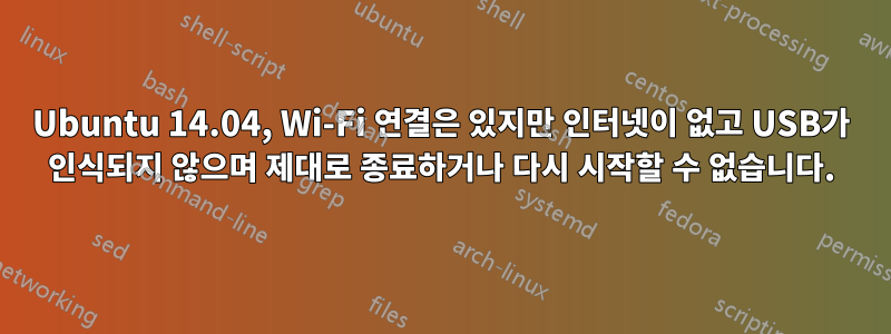 Ubuntu 14.04, Wi-Fi 연결은 있지만 인터넷이 없고 USB가 인식되지 않으며 제대로 종료하거나 다시 시작할 수 없습니다.