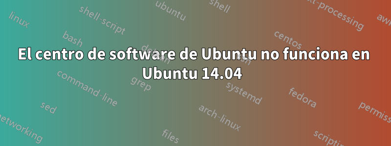 El centro de software de Ubuntu no funciona en Ubuntu 14.04 