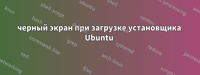 черный экран при загрузке установщика Ubuntu