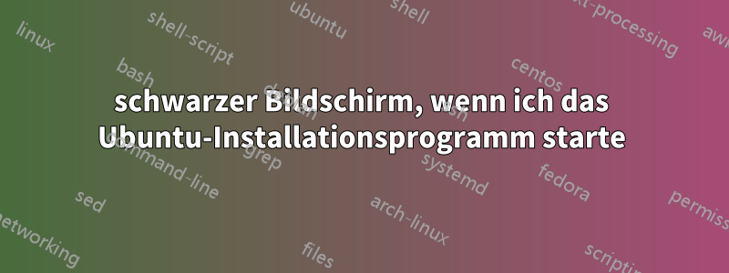 schwarzer Bildschirm, wenn ich das Ubuntu-Installationsprogramm starte