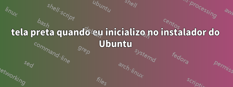 tela preta quando eu inicializo no instalador do Ubuntu