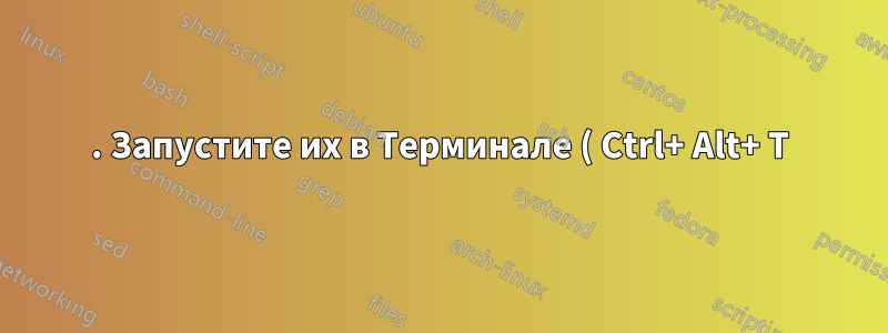 1. Запустите их в Терминале ( Ctrl+ Alt+ T):