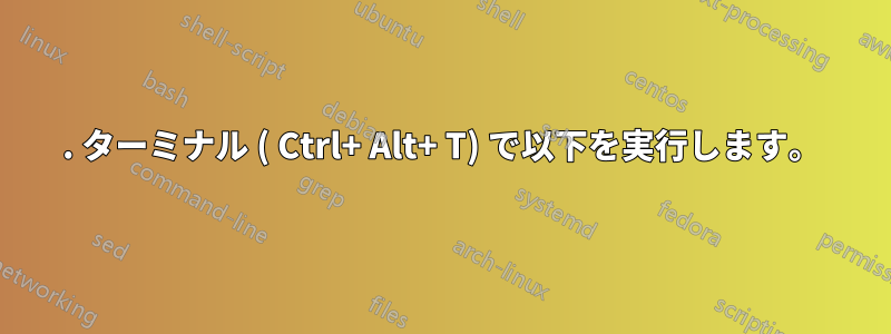 1. ターミナル ( Ctrl+ Alt+ T) で以下を実行します。