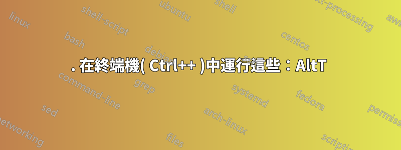 1. 在終端機( Ctrl++ )中運行這些：AltT