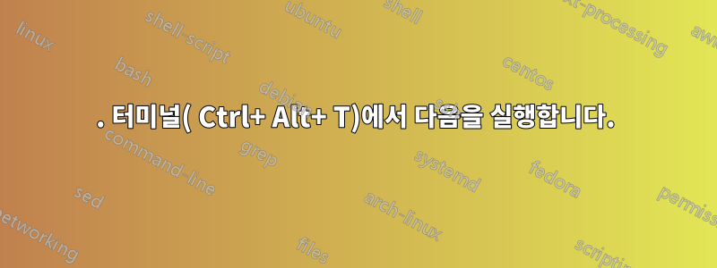 1. 터미널( Ctrl+ Alt+ T)에서 다음을 실행합니다.