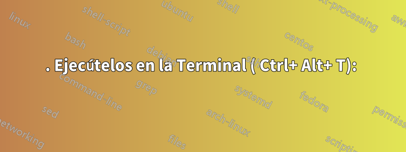 1. Ejecútelos en la Terminal ( Ctrl+ Alt+ T):