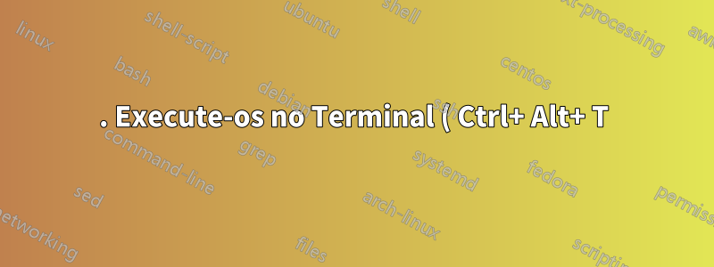 1. Execute-os no Terminal ( Ctrl+ Alt+ T):
