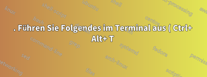 1. Führen Sie Folgendes im Terminal aus ( Ctrl+ Alt+ T):