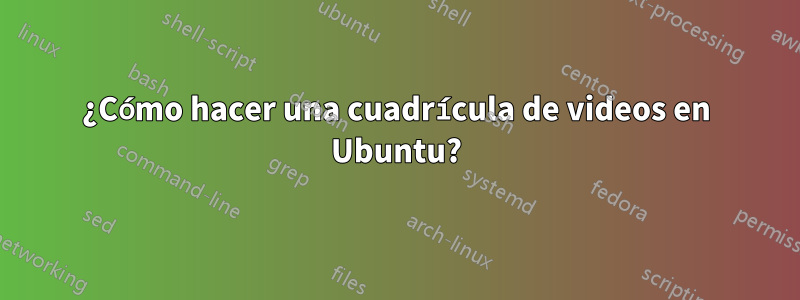 ¿Cómo hacer una cuadrícula de videos en Ubuntu?