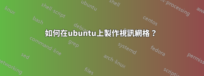 如何在ubuntu上製作視訊網格？