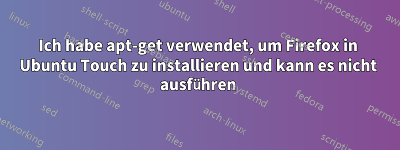 Ich habe apt-get verwendet, um Firefox in Ubuntu Touch zu installieren und kann es nicht ausführen