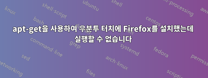 apt-get을 사용하여 우분투 터치에 Firefox를 설치했는데 실행할 수 없습니다