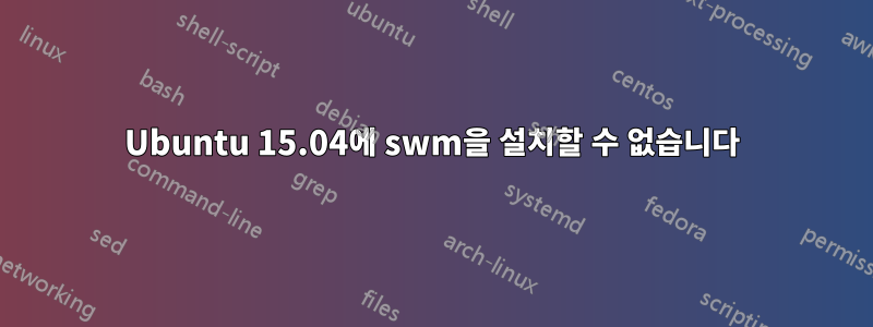 Ubuntu 15.04에 swm을 설치할 수 없습니다