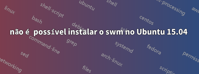 não é possível instalar o swm no Ubuntu 15.04