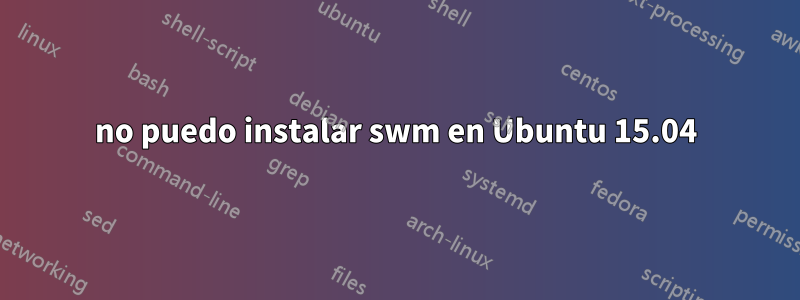 no puedo instalar swm en Ubuntu 15.04