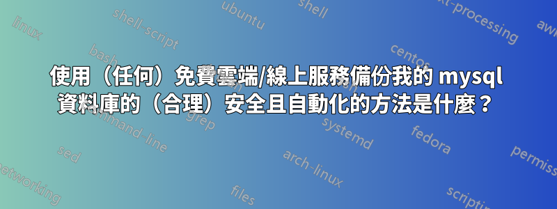 使用（任何）免費雲端/線上服務備份我的 mysql 資料庫的（合理）安全且自動化的方法是什麼？