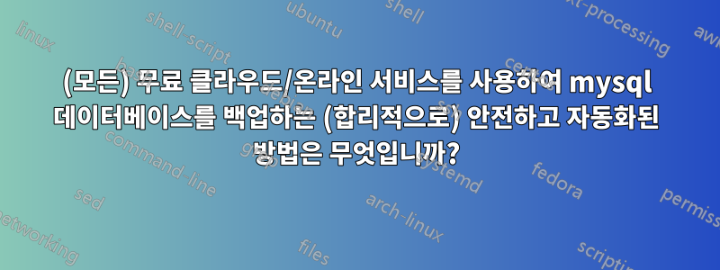 (모든) 무료 클라우드/온라인 서비스를 사용하여 mysql 데이터베이스를 백업하는 (합리적으로) 안전하고 자동화된 방법은 무엇입니까?