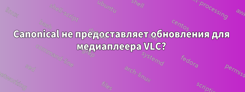 Canonical не предоставляет обновления для медиаплеера VLC?