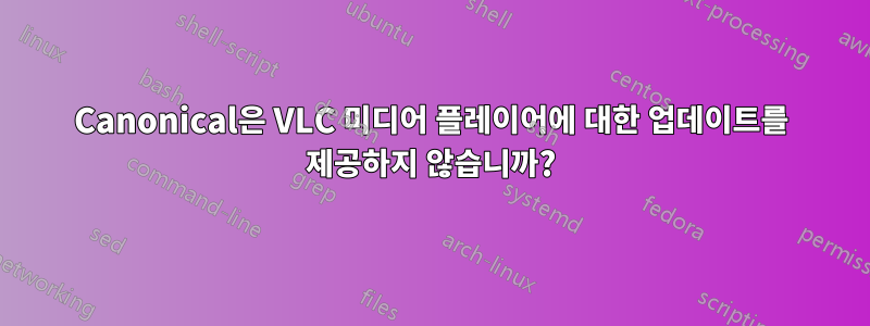 Canonical은 VLC 미디어 플레이어에 대한 업데이트를 제공하지 않습니까?