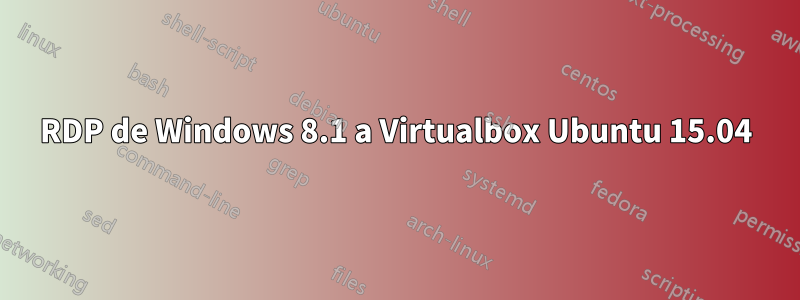 RDP de Windows 8.1 a Virtualbox Ubuntu 15.04