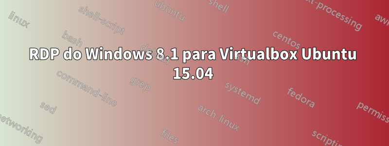 RDP do Windows 8.1 para Virtualbox Ubuntu 15.04