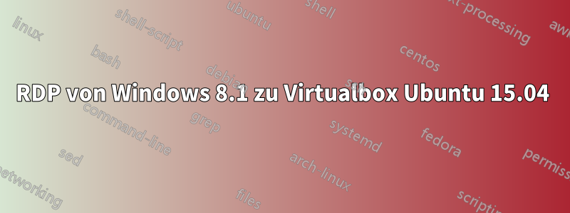 RDP von Windows 8.1 zu Virtualbox Ubuntu 15.04