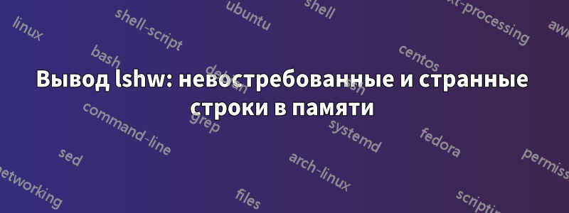 Вывод lshw: невостребованные и странные строки в памяти