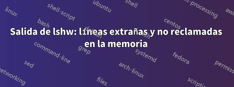 Salida de lshw: líneas extrañas y no reclamadas en la memoria