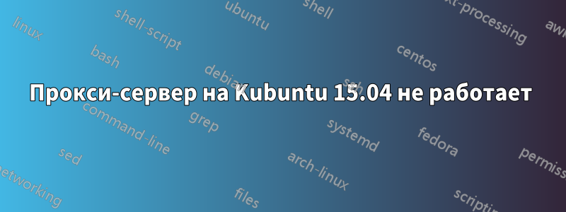 Прокси-сервер на Kubuntu 15.04 не работает