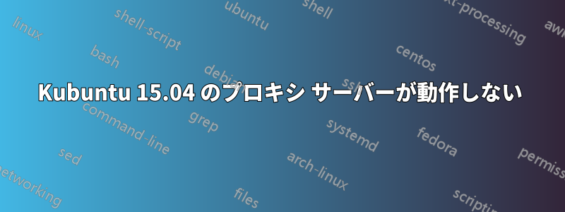 Kubuntu 15.04 のプロキシ サーバーが動作しない