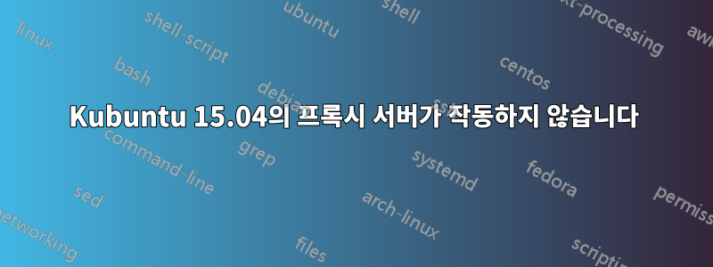 Kubuntu 15.04의 프록시 서버가 작동하지 않습니다