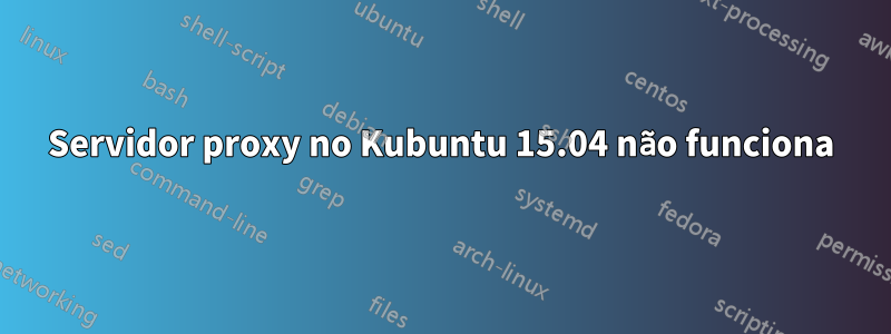 Servidor proxy no Kubuntu 15.04 não funciona